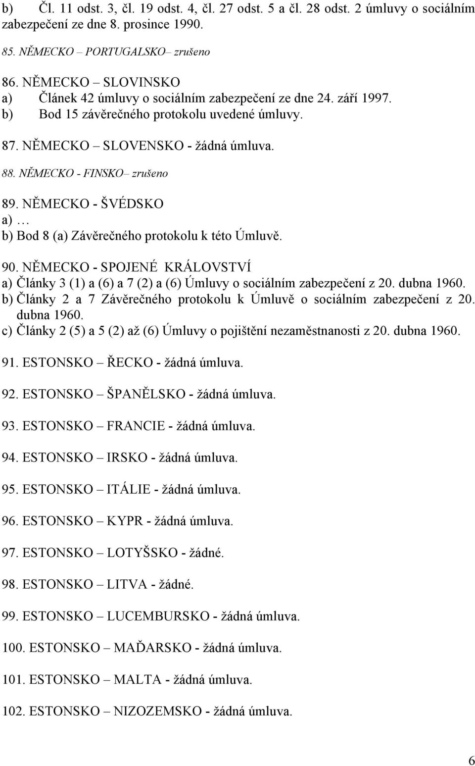 NĚMECKO - FINSKO zrušeno 89. NĚMECKO - ŠVÉDSKO a) b) Bod 8 (a) Závěrečného protokolu k této Úmluvě. 90.