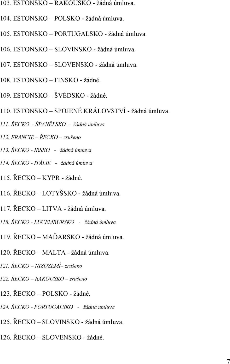 ŘECKO - IRSKO - žádná úmluva 114. ŘECKO - ITÁLIE - žádná úmluva 115. ŘECKO KYPR - žádné. 116. ŘECKO LOTYŠSKO - žádná úmluva. 117. ŘECKO LITVA - žádná úmluva. 118.