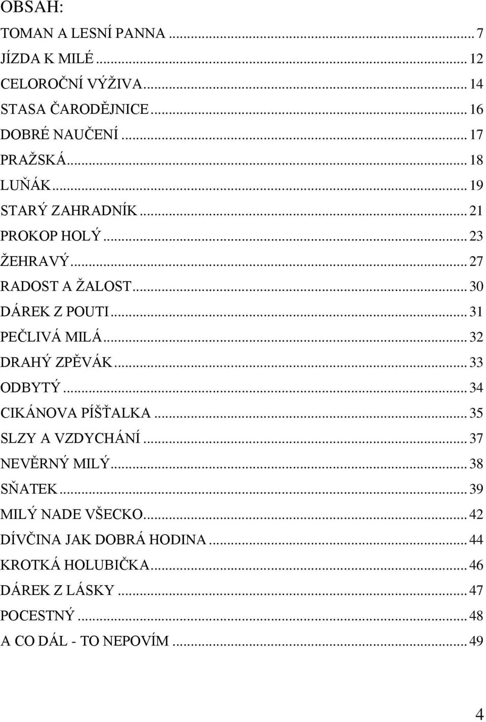 .. 32 DRAHÝ ZPĚVÁK... 33 ODBYTÝ... 34 CIKÁNOVA PÍŠŤALKA... 35 SLZY A VZDYCHÁNÍ... 37 NEVĚRNÝ MILÝ... 38 SŇATEK.