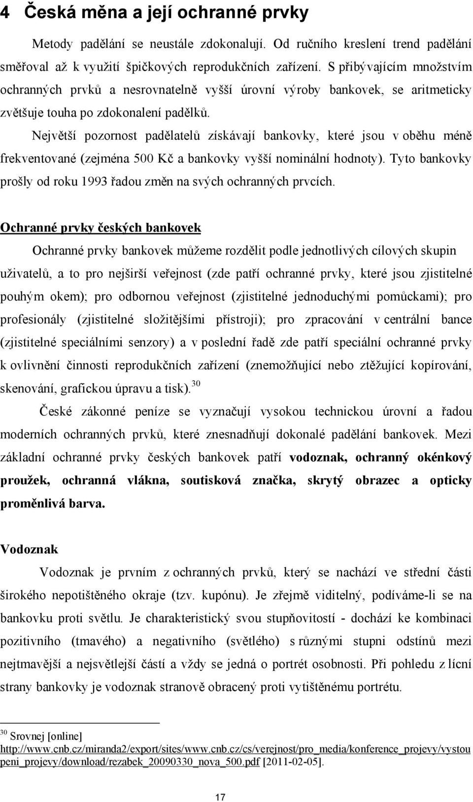 Největší pozornost padělatelů získávají bankovky, které jsou v oběhu méně frekventované (zejména 500 Kč a bankovky vyšší nominální hodnoty).