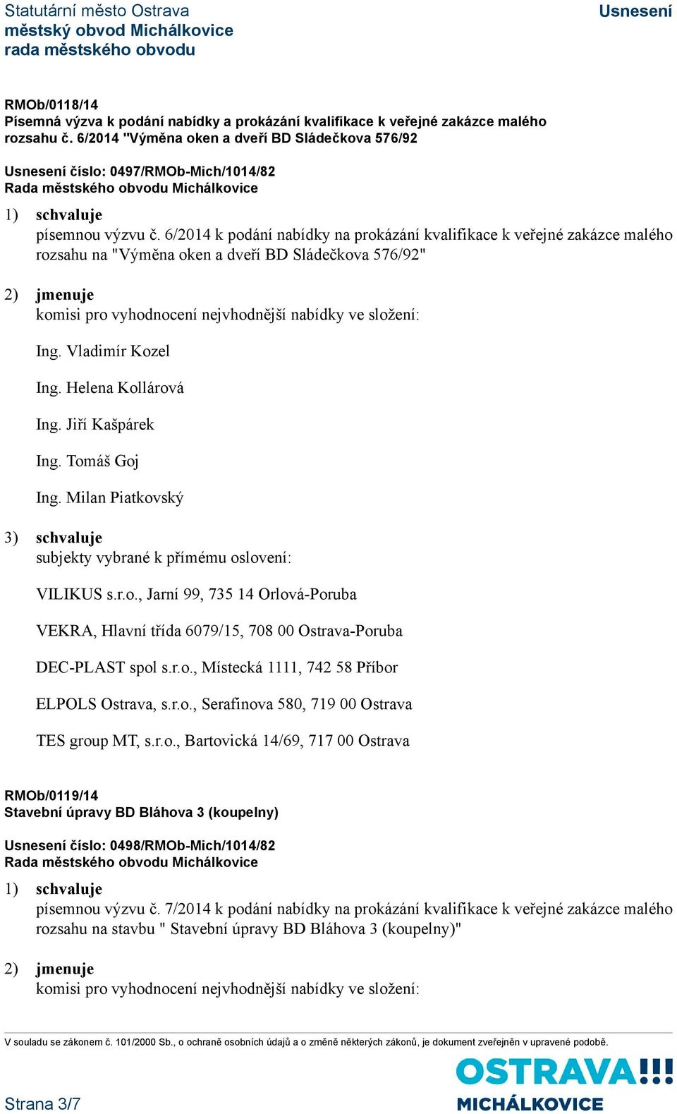 Vladimír Kozel Ing. Helena Kollárová Ing. Jiří Kašpárek Ing. Tomáš Goj Ing. Milan Piatkovský 3) schvaluje subjekty vybrané k přímému oslovení: VILIKUS s.r.o., Jarní 99, 735 14 Orlová-Poruba VEKRA, Hlavní třída 6079/15, 708 00 Ostrava-Poruba DEC-PLAST spol s.