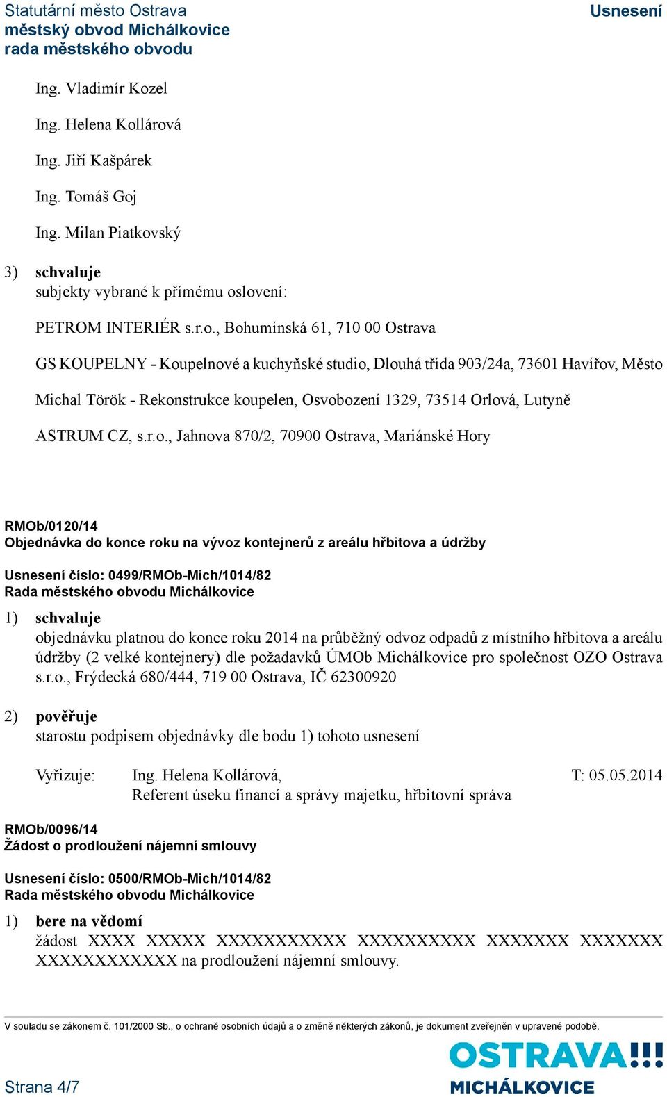 lárová Ing. Jiří Kašpárek Ing. Tomáš Goj Ing. Milan Piatkovský 3) schvaluje subjekty vybrané k přímému oslovení: PETROM INTERIÉR s.r.o., Bohumínská 61, 710 00 Ostrava GS KOUPELNY - Koupelnové a