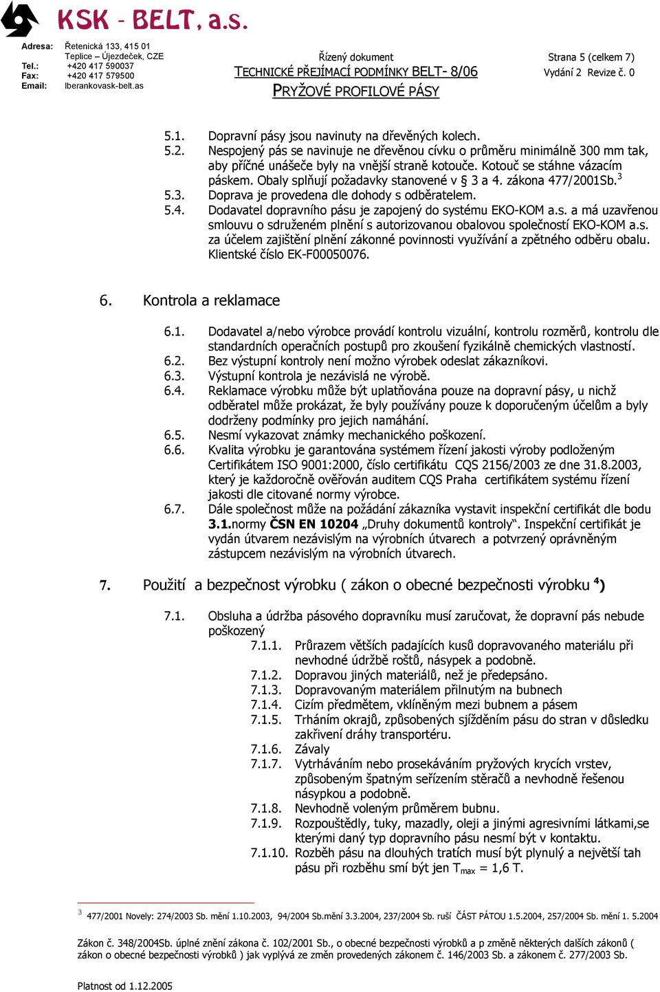 zákona 477/01Sb. 3 5.3. Doprava je provedena dle dohody s odběratelem. 5.4. Dodavatel dopravního pásu je zapojený do systému EKO-KOM a.s. a má uzavřenou smlouvu o sdruženém plnění s autorizovanou obalovou společností EKO-KOM a.