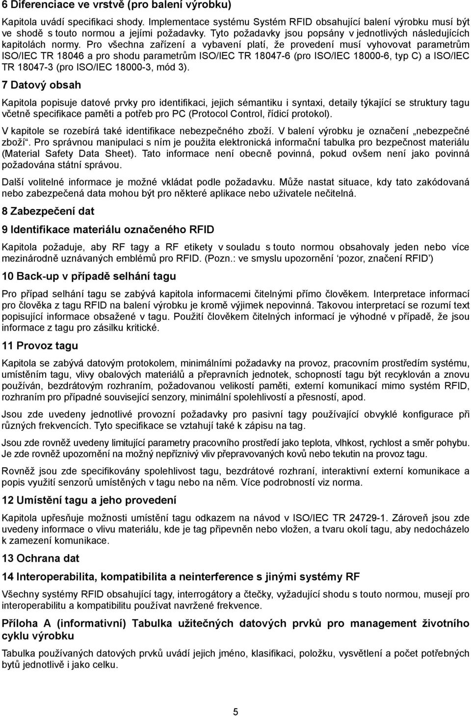 Pro všechna zařízení a vybavení platí, že provedení musí vyhovovat parametrům ISO/IEC TR 18046 a pro shodu parametrům ISO/IEC TR 18047-6 (pro ISO/IEC 18000-6, typ C) a ISO/IEC TR 18047-3 (pro ISO/IEC