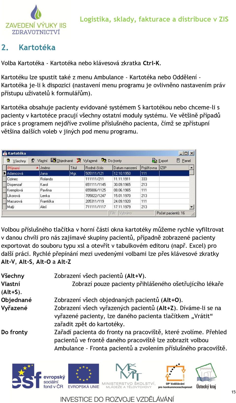 Kartotéka obsahuje pacienty evidované systémem S kartotékou nebo chceme-li s pacienty v kartotéce pracují všechny ostatní moduly systému.