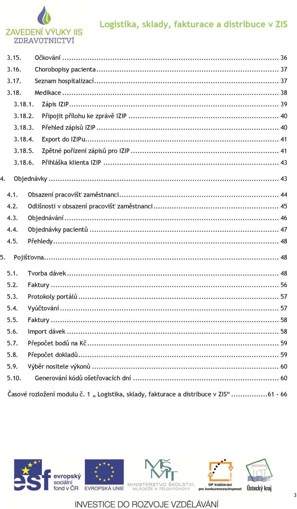 .. 44 Odlišnosti v obsazení pracovišť zaměstnanci... 45 Objednávání... 46 Objednávky pacientů... 47 Přehledy... 48 5. Pojišťovna... 48 5.1. 5.2. 5.3. 5.4. 5.5. 5.6. 5.7. 5.8. 5.9. 5.10. Tvorba dávek.