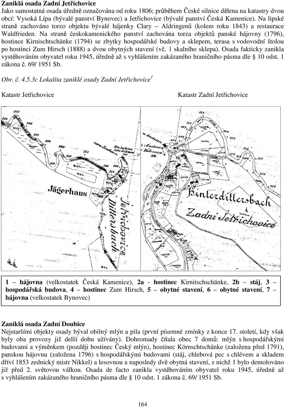 Na straně českokamenického panství zachována torza objektů panské hájovny (1796), hostince Kirnischtschänke (1794) se zbytky hospodářské budovy a sklepem, terasa s vodovodní štolou po hostinci Zum