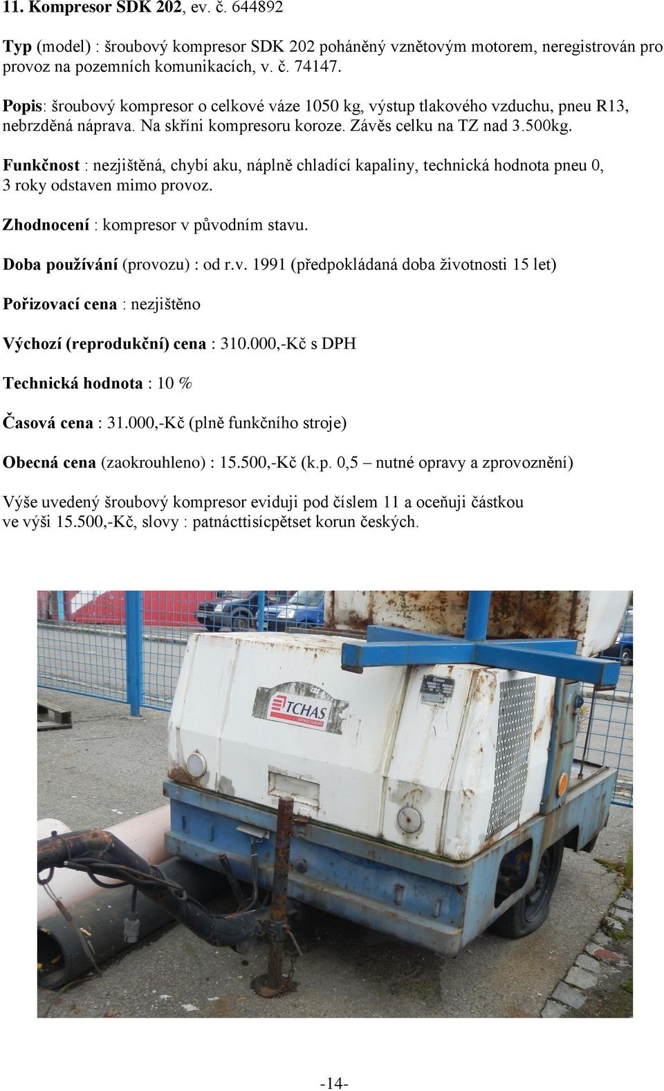 Funkčnost : nezjištěná, chybí aku, náplně chladící kapaliny, technická hodnota pneu 0, 3 roky odstaven mimo provoz. Zhodnocení : kompresor v původním stavu. Doba používání (provozu) : od r.v. 1991 (předpokládaná doba životnosti 15 let) Výchozí (reprodukční) cena : 310.