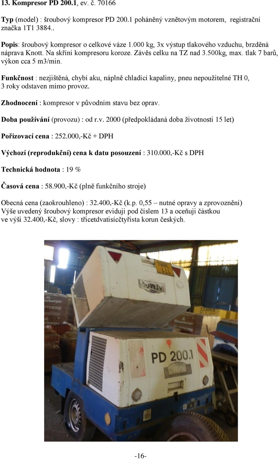 Funkčnost : nezjištěná, chybí aku, náplně chladící kapaliny, pneu nepoužitelné TH 0, 3 roky odstaven mimo provoz. Zhodnocení : kompresor v původním stavu bez oprav. Doba používání (provozu) : od r.v. 2000 (předpokládaná doba životnosti 15 let) Pořizovací cena : 252.