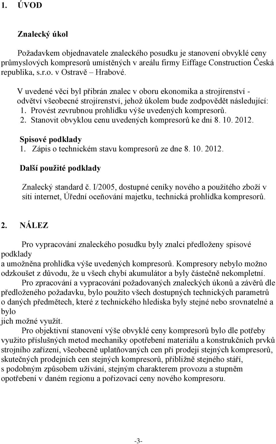 Provést zevrubnou prohlídku výše uvedených kompresorů. 2. Stanovit obvyklou cenu uvedených kompresorů ke dni 8. 10. 2012. Spisové podklady 1. Zápis o technickém stavu kompresorů ze dne 8. 10. 2012. Další použité podklady Znalecký standard č.