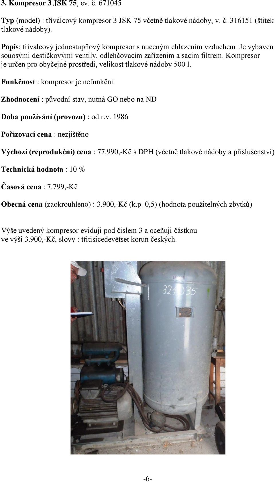 Kompresor je určen pro obyčejné prostředí, velikost tlakové nádoby 500 l. Funkčnost : kompresor je nefunkční Zhodnocení : původní stav, nutná GO nebo na ND Doba používání (provozu) : od r.v. 1986 Výchozí (reprodukční) cena : 77.