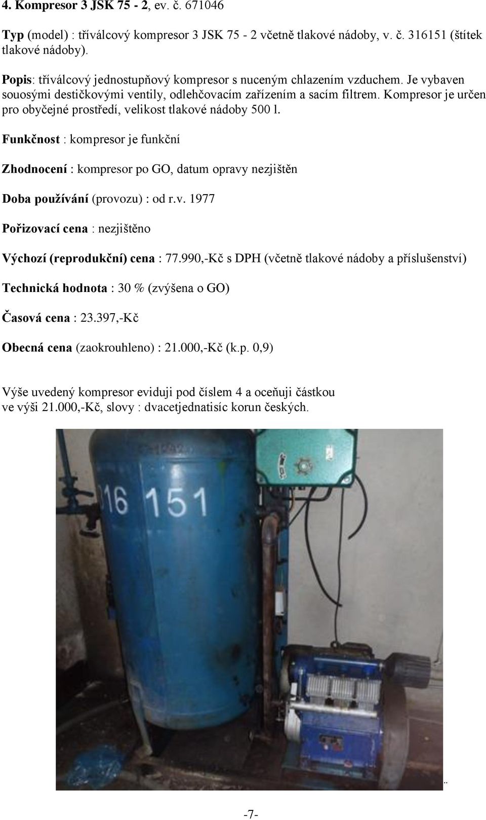 Kompresor je určen pro obyčejné prostředí, velikost tlakové nádoby 500 l. Funkčnost : kompresor je funkční Zhodnocení : kompresor po GO, datum opravy nezjištěn Doba používání (provozu) : od r.v. 1977 Výchozí (reprodukční) cena : 77.