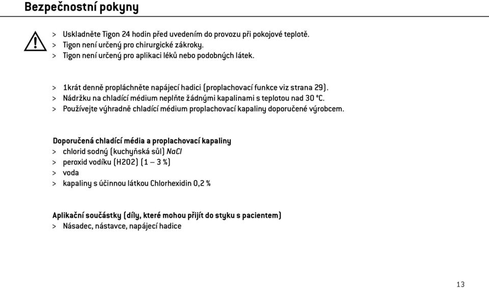 > Nádržku na chladící médium neplňte žádnými kapalinami s teplotou nad 30 C. > Používejte výhradně chladící médium proplachovací kapaliny doporučené výrobcem.