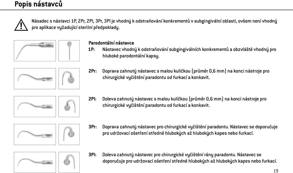 2Pr: Doprava zahnutý nástavec s malou kuličkou (průměr 0,6 mm) na konci nástroje pro chirurgické vyčištění paradontu od furkací a konkavit.