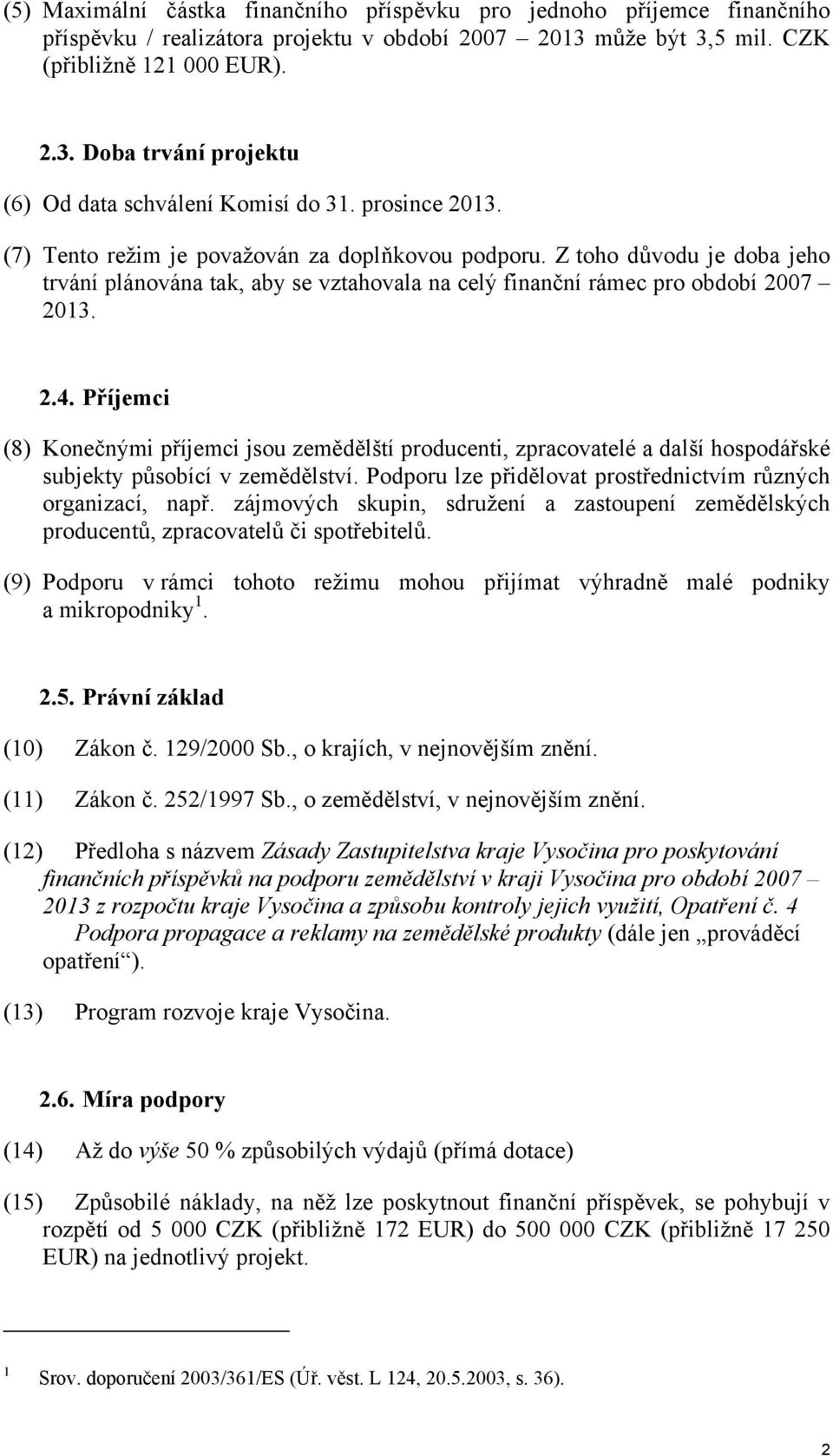 Příjemci (8) Konečnými příjemci jsou zemědělští producenti, zpracovatelé a další hospodářské subjekty působící v zemědělství. Podporu lze přidělovat prostřednictvím různých organizací, např.