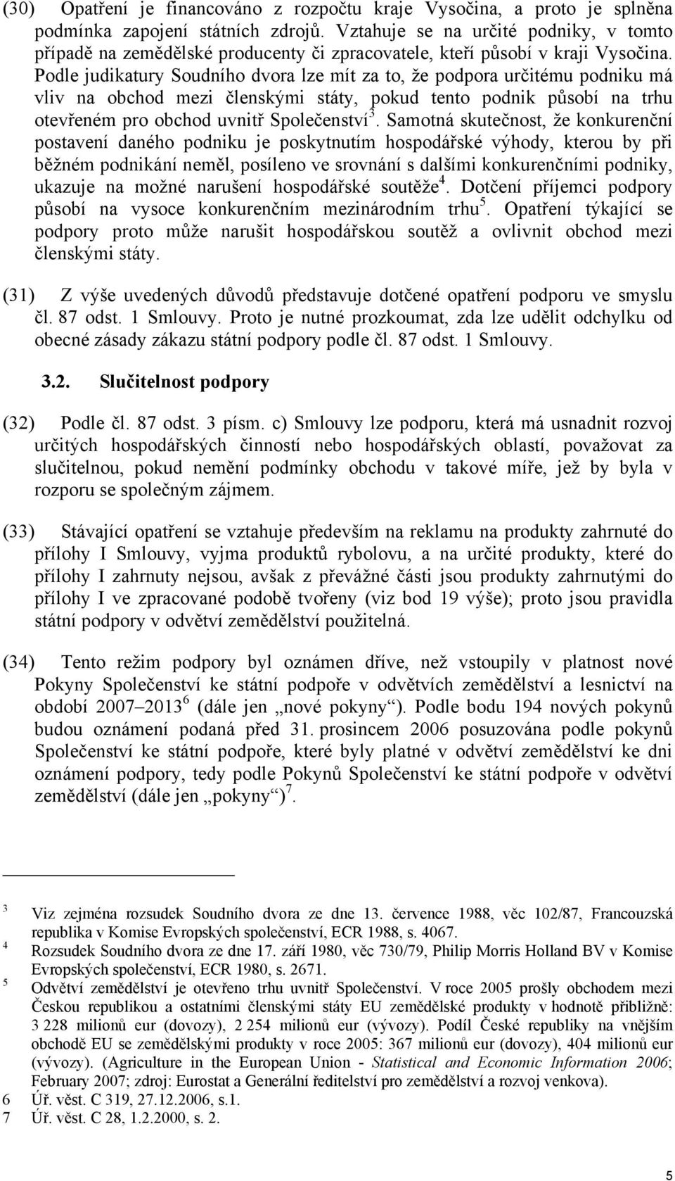 Podle judikatury Soudního dvora lze mít za to, že podpora určitému podniku má vliv na obchod mezi členskými státy, pokud tento podnik působí na trhu otevřeném pro obchod uvnitř Společenství 3.