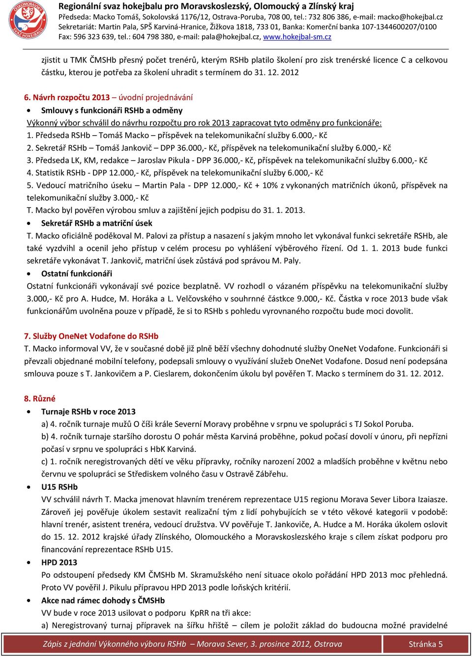Předseda RSHb Tomáš Macko příspěvek na telekomunikační služby 6.000,- Kč 2. Sekretář RSHb Tomáš Jankovič DPP 36.000,- Kč, příspěvek na telekomunikační služby 6.000,- Kč 3.