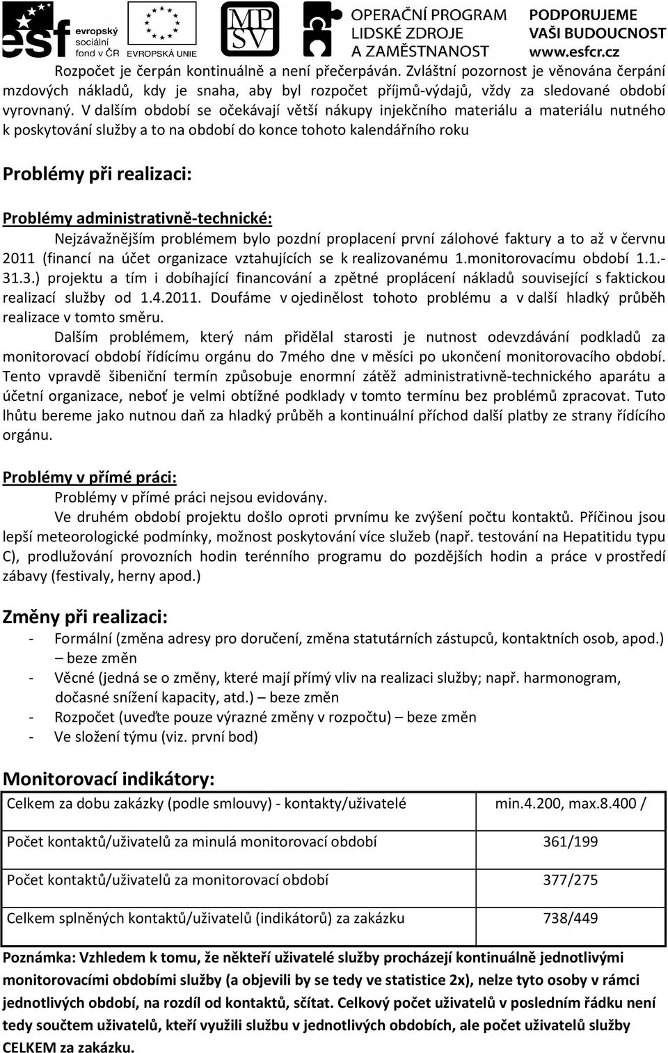 administrativně-technické: Nejzávažnějším problémem bylo pozdní proplacení první zálohové faktury a to až v červnu 2011 (financí na účet organizace vztahujících se k realizovanému 1.