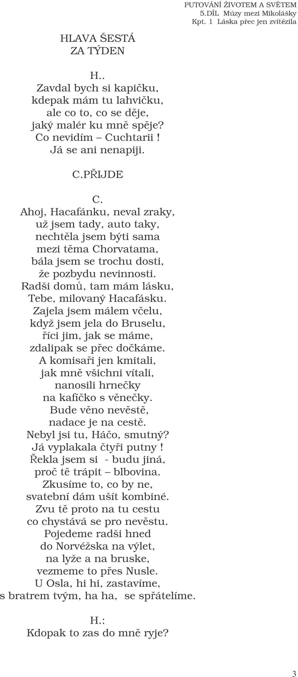 Radši dom, tam mám lásku, Tebe, milovaný Hacafásku. Zajela jsem málem velu, když jsem jela do Bruselu, íci jim, jak se máme, zdalipak se pec dokáme.