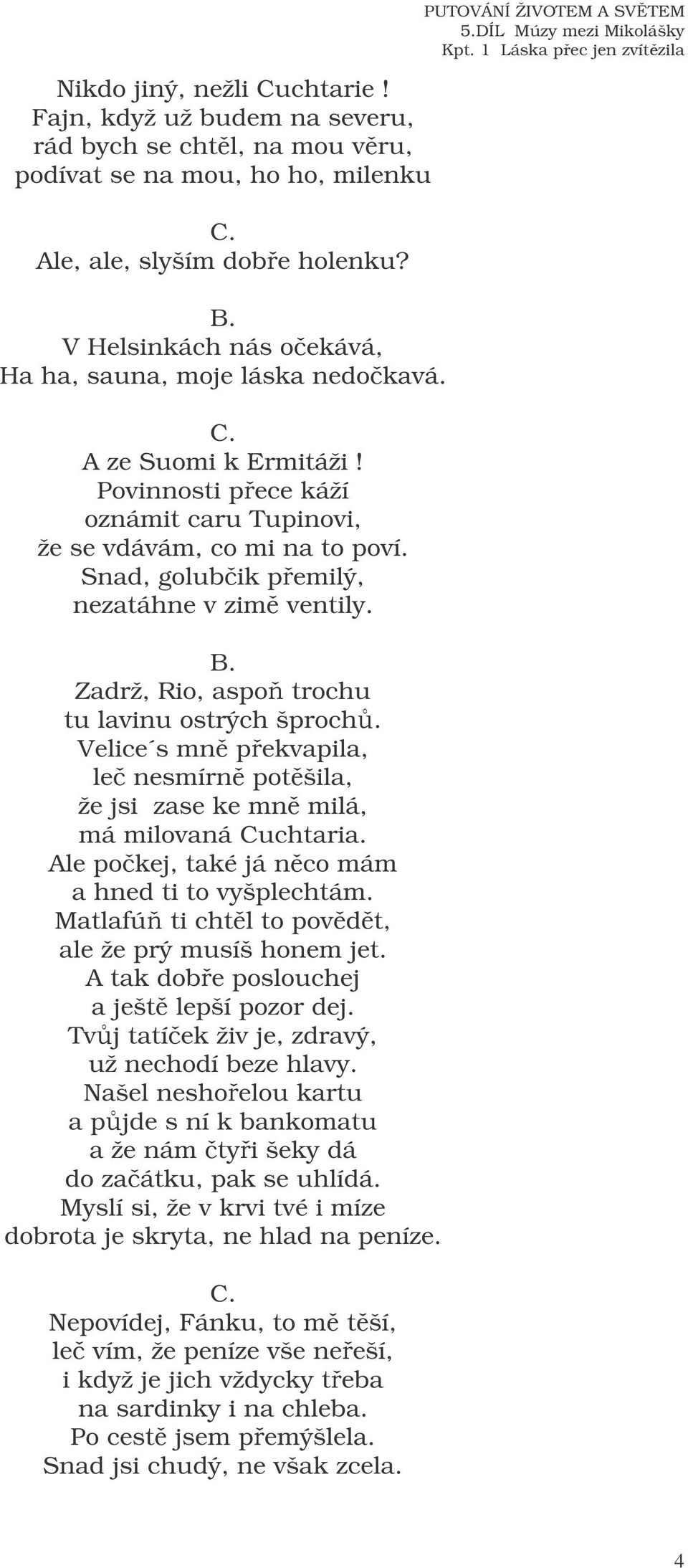 Snad, golubik pemilý, nezatáhne v zim ventily. B. Zadrž, Rio, aspo trochu tu lavinu ostrých šproch. Velice s mn pekvapila, le nesmírn potšila, že jsi zase ke mn milá, má milovaná Cuchtaria.