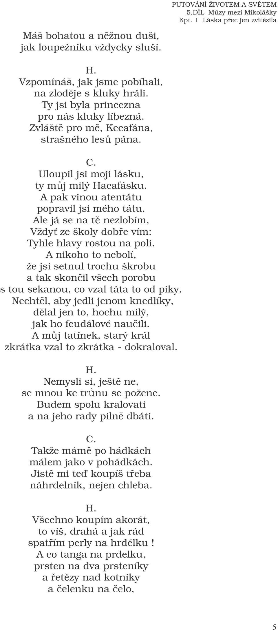 A nikoho to nebolí, že jsi setnul trochu škrobu a tak skonil všech porobu s tou sekanou, co vzal táta to od piky. Nechtl, aby jedli jenom knedlíky, dlal jen to, hochu milý, jak ho feudálové nauili.