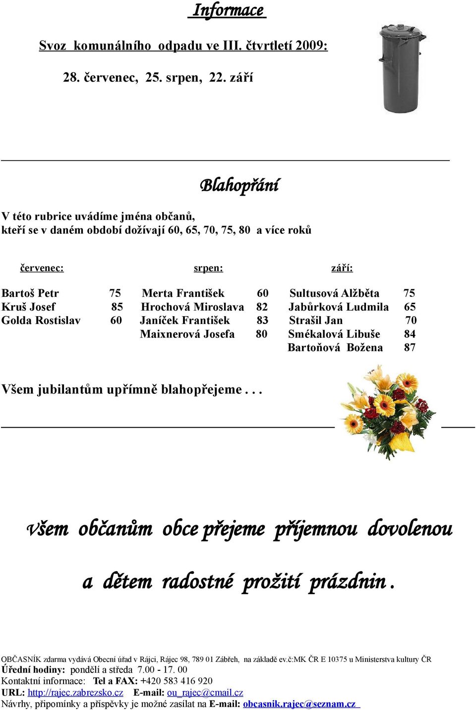 Josef 85 Hrochová Miroslava 82 Jabůrková Ludmila 65 Golda Rostislav 60 Janíček František 83 Strašil Jan 70 Maixnerová Josefa 80 Smékalová Libuše 84 Bartoňová Božena 87 Všem jubilantům upřímně