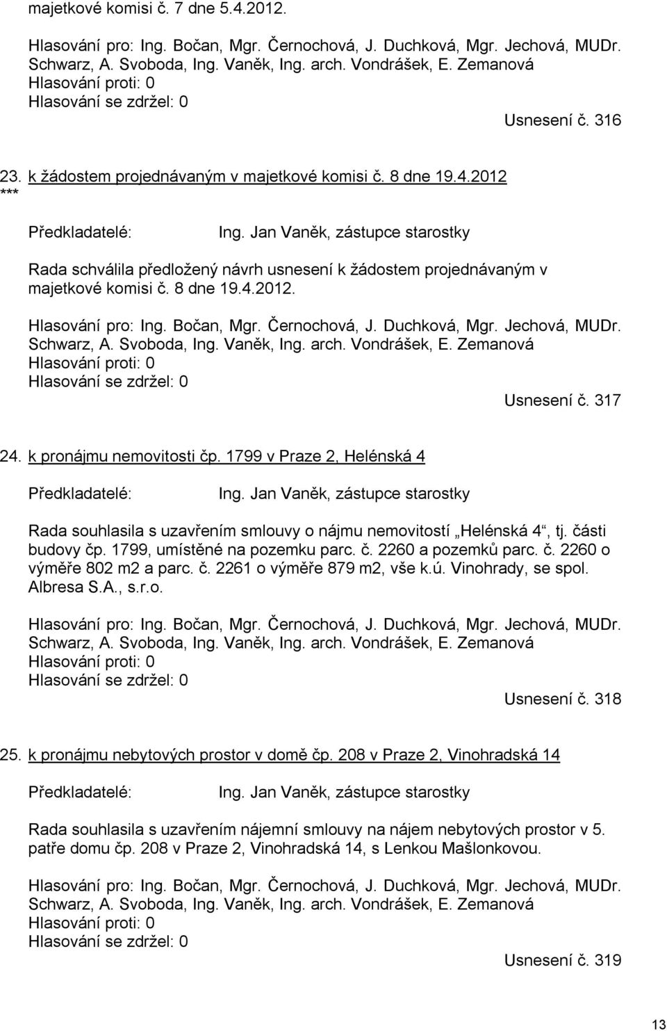 Jan Vaněk, zástupce starostky Rada schválila předložený návrh usnesení k žádostem projednávaným v majetkové komisi č. 8 dne 9.4.202. Hlasování pro: Ing. Bočan, Mgr. Černochová, J. Duchková, Mgr.