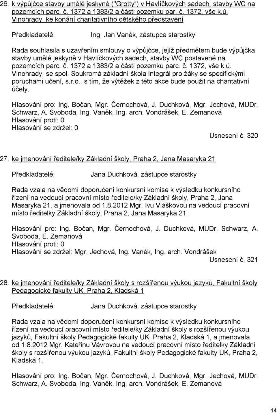 Jan Vaněk, zástupce starostky Rada souhlasila s uzavřením smlouvy o výpůjčce, jejíž předmětem bude výpůjčka stavby umělé jeskyně v Havlíčkových sadech, stavby WC postavené na pozemcích parc. č.