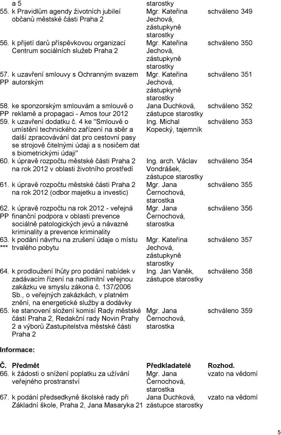 4 ke "Smlouvě o umístění technického zařízení na sběr a další zpracovávání dat pro cestovní pasy se strojově čitelnými údaji a s nosičem dat s biometrickými údaji" 60.