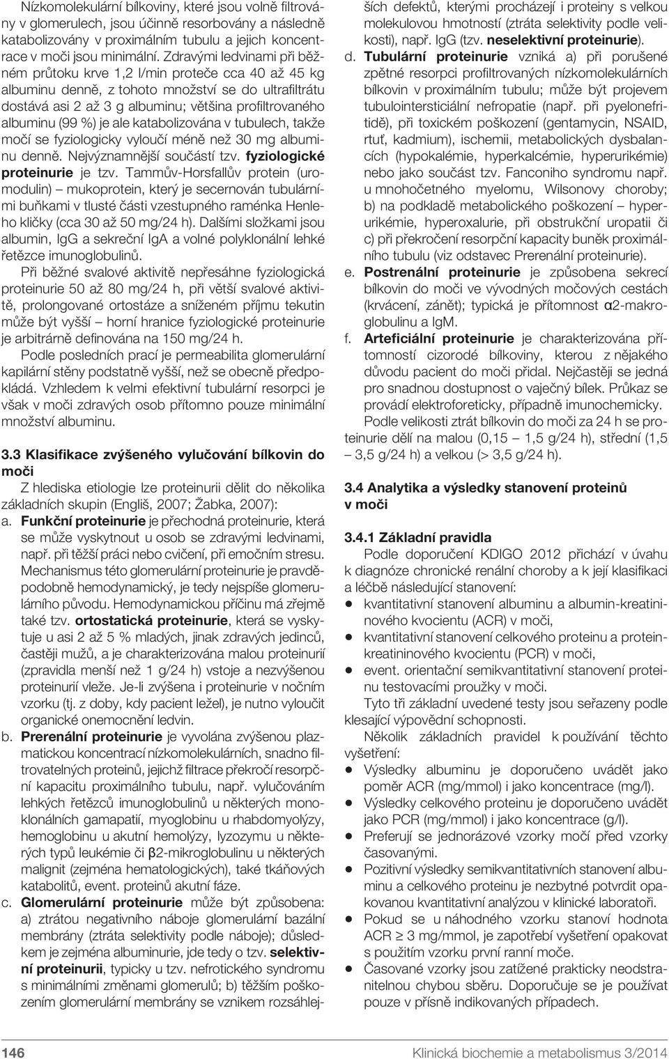 %) je ale katabolizována v tubulech, takže močí se fyziologicky vyloučí méně než 30 mg albuminu denně. Nejvýznamnější součástí tzv. fyziologické proteinurie je tzv.