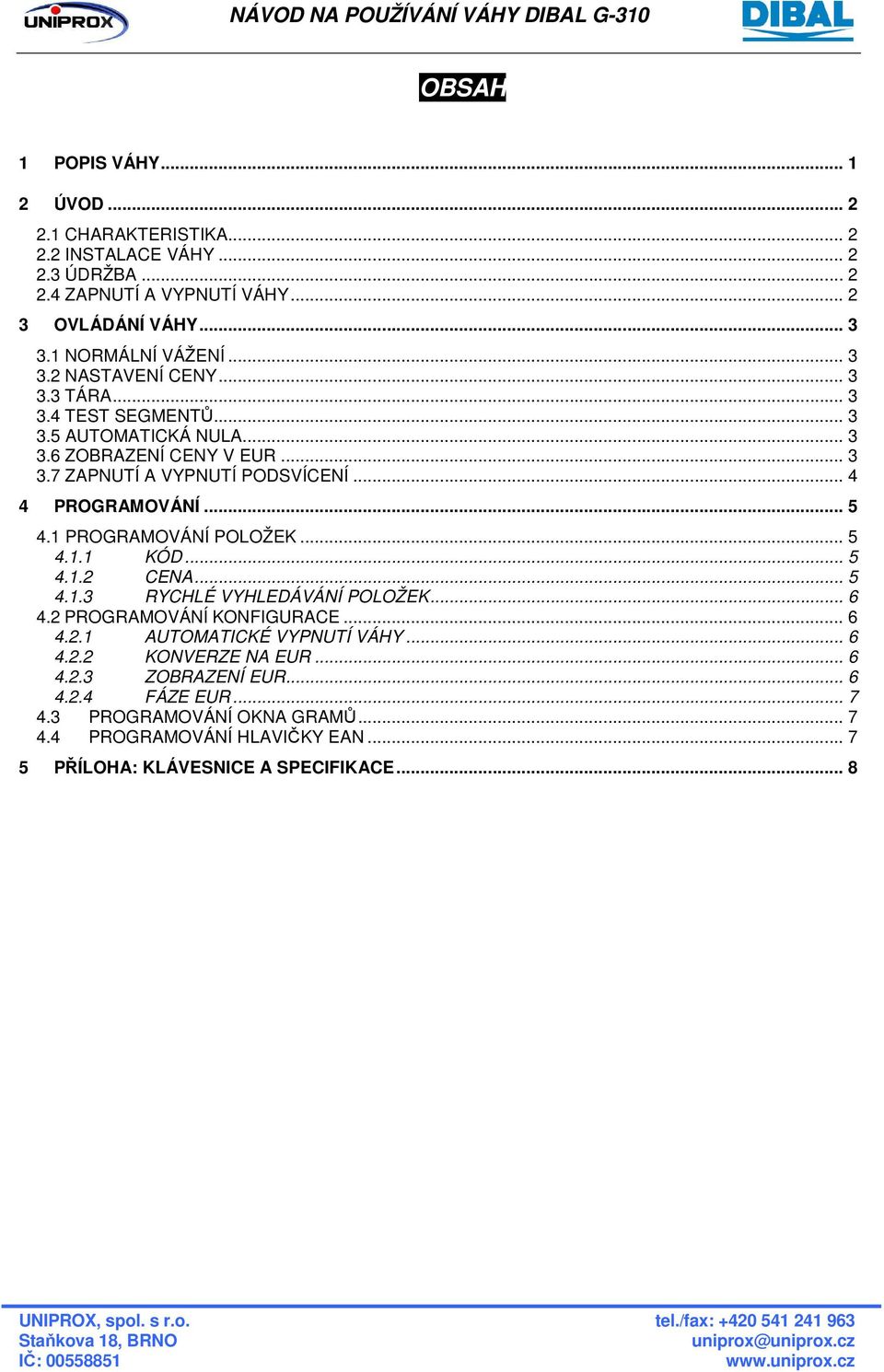 .. 4 4 PROGRAMOVÁNÍ... 5 4.1 PROGRAMOVÁNÍ POLOŽEK... 5 4.1.1 KÓD... 5 4.1.2 CENA... 5 4.1.3 RYCHLÉ VYHLEDÁVÁNÍ POLOŽEK... 6 4.2 PROGRAMOVÁNÍ KONFIGURACE... 6 4.2.1 AUTOMATICKÉ VYPNUTÍ VÁHY.