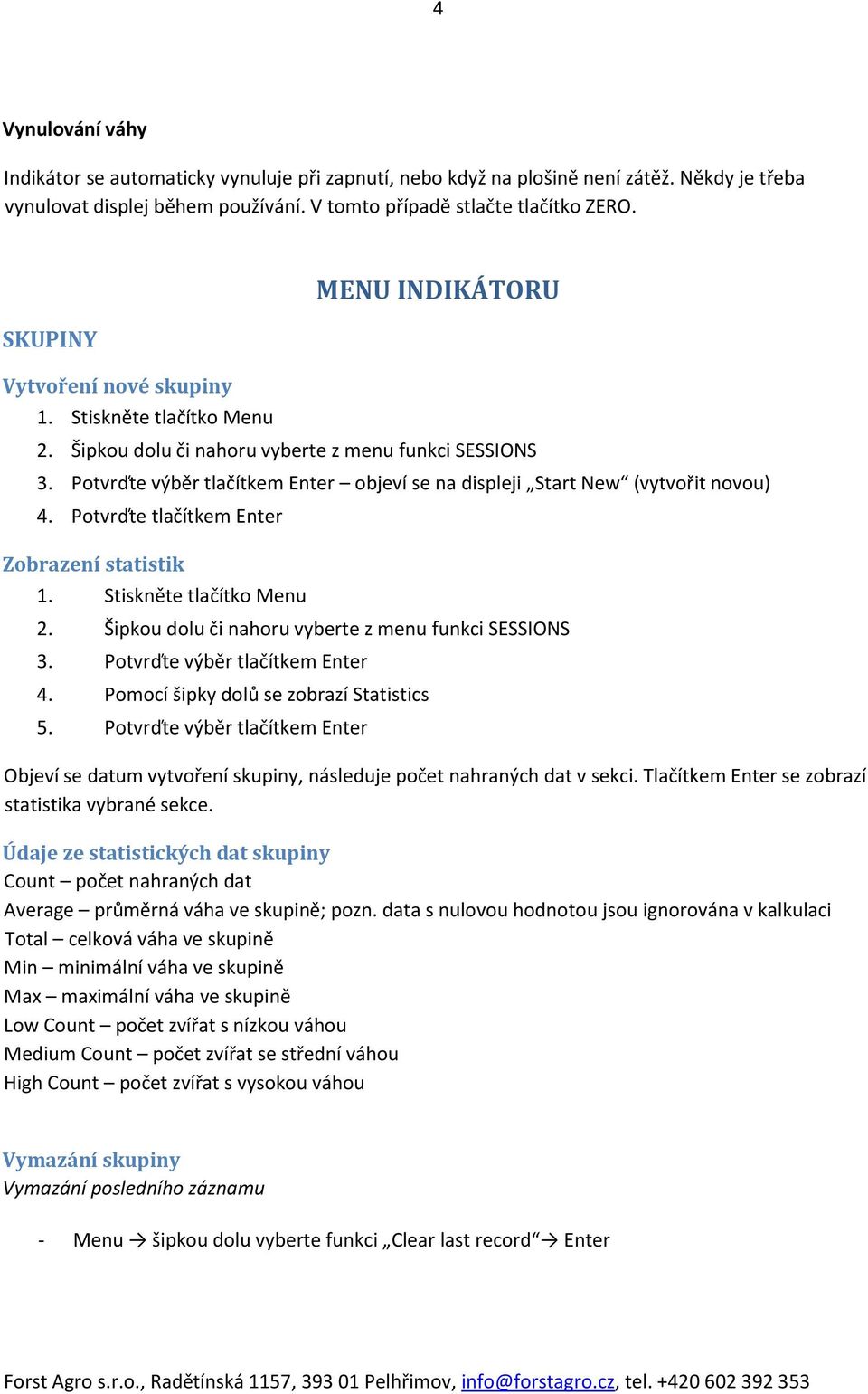 Potvrďte výběr tlačítkem Enter objeví se na displeji Start New (vytvořit novou) 4. Potvrďte tlačítkem Enter Zobrazení statistik 1. Stiskněte tlačítko Menu 2.