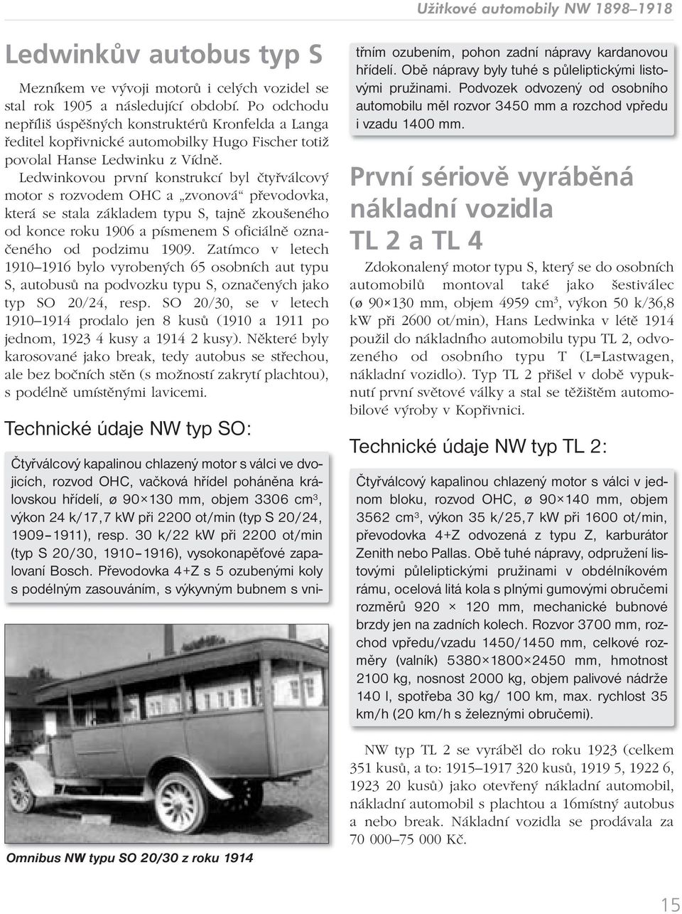 Ledwinkovou první konstrukcí byl čtyřválcový motor s rozvodem OHC a zvonová převodovka, která se stala základem typu S, tajně zkoušeného od konce roku 1906 a písmenem S oficiálně označeného od