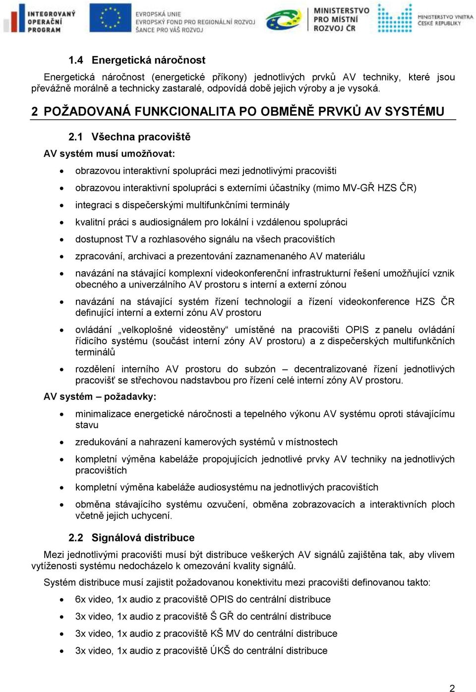 1 Všechna pracoviště AV systém musí umožňovat: obrazovou interaktivní spolupráci mezi jednotlivými pracovišti obrazovou interaktivní spolupráci s externími účastníky (mimo MV-GŘ HZS ČR) integraci s
