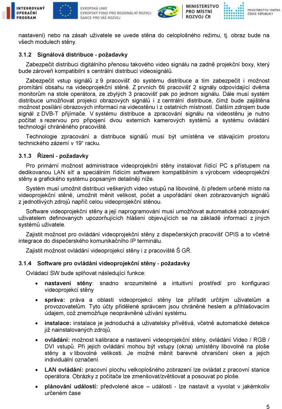 Zabezpečit vstup signálů z 9 pracovišť do systému distribuce a tím zabezpečit i možnost promítání obsahu na videoprojekční stěně.