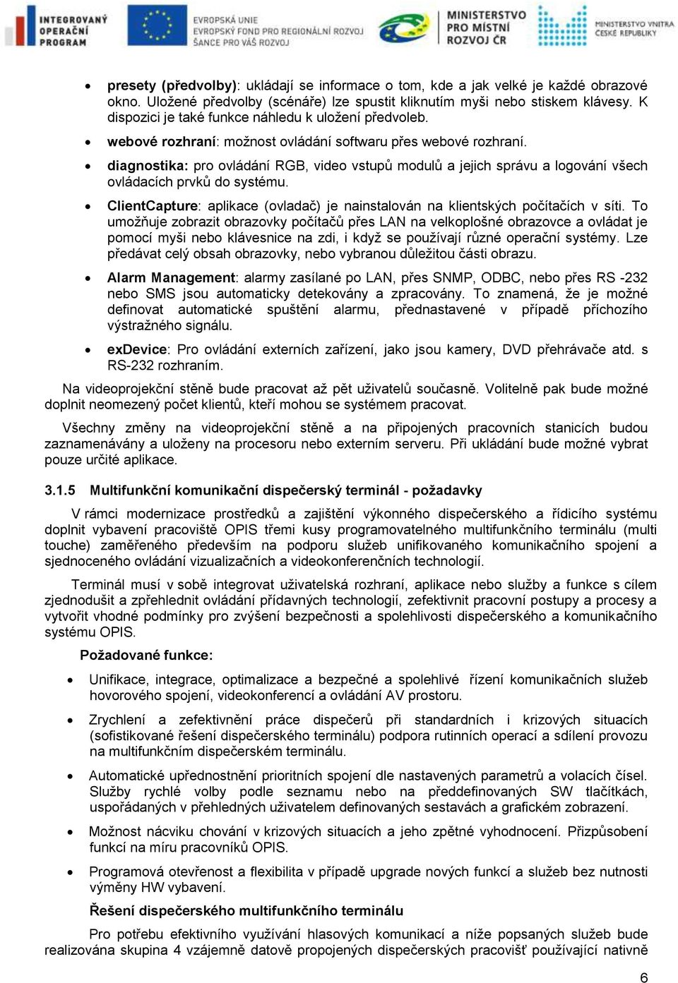 diagnostika: pro ovládání RGB, video vstupů modulů a jejich správu a logování všech ovládacích prvků do systému. ClientCapture: aplikace (ovladač) je nainstalován na klientských počítačích v síti.