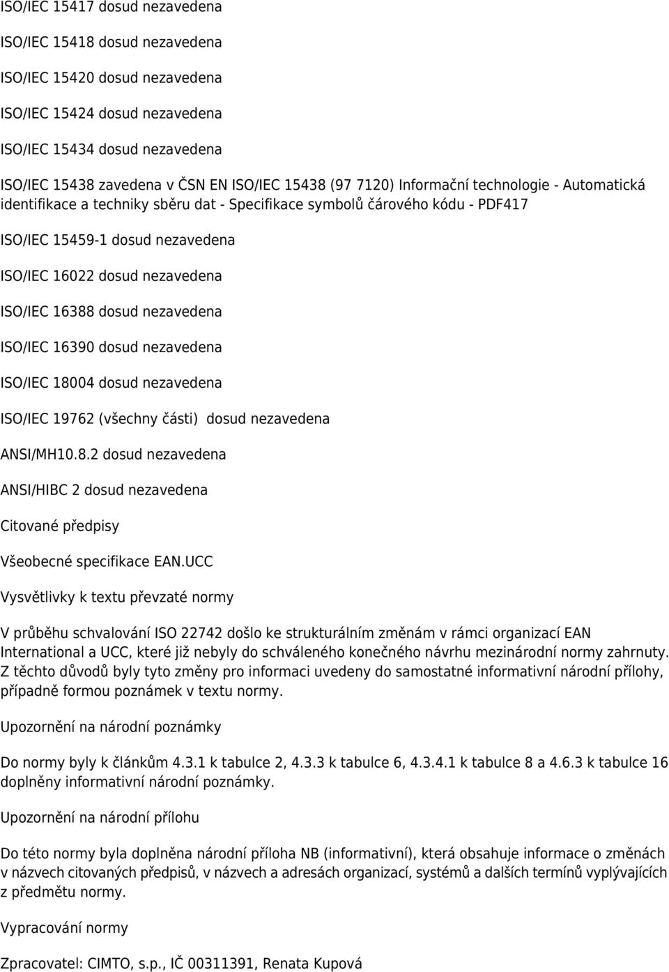 ISO/IEC 16388 dosud nezavedena ISO/IEC 16390 dosud nezavedena ISO/IEC 18004 dosud nezavedena ISO/IEC 19762 (všechny části) dosud nezavedena ANSI/MH10.8.2 dosud nezavedena ANSI/HIBC 2 dosud nezavedena Citované předpisy Všeobecné specifikace EAN.