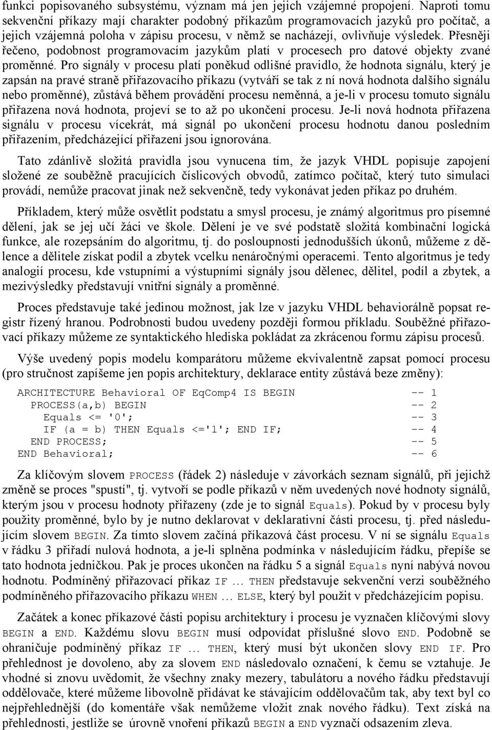 Přesněji řečeno, podobnost programovacím jazykům platí v procesech pro datové objekty zvané proměnné.