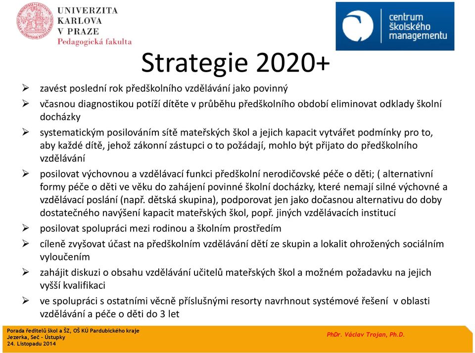 funkci předškolní nerodičovské péče o děti; ( alternativní formy péče o děti ve věku do zahájení povinné školní docházky, které nemají silné výchovné a vzdělávací poslání (např.