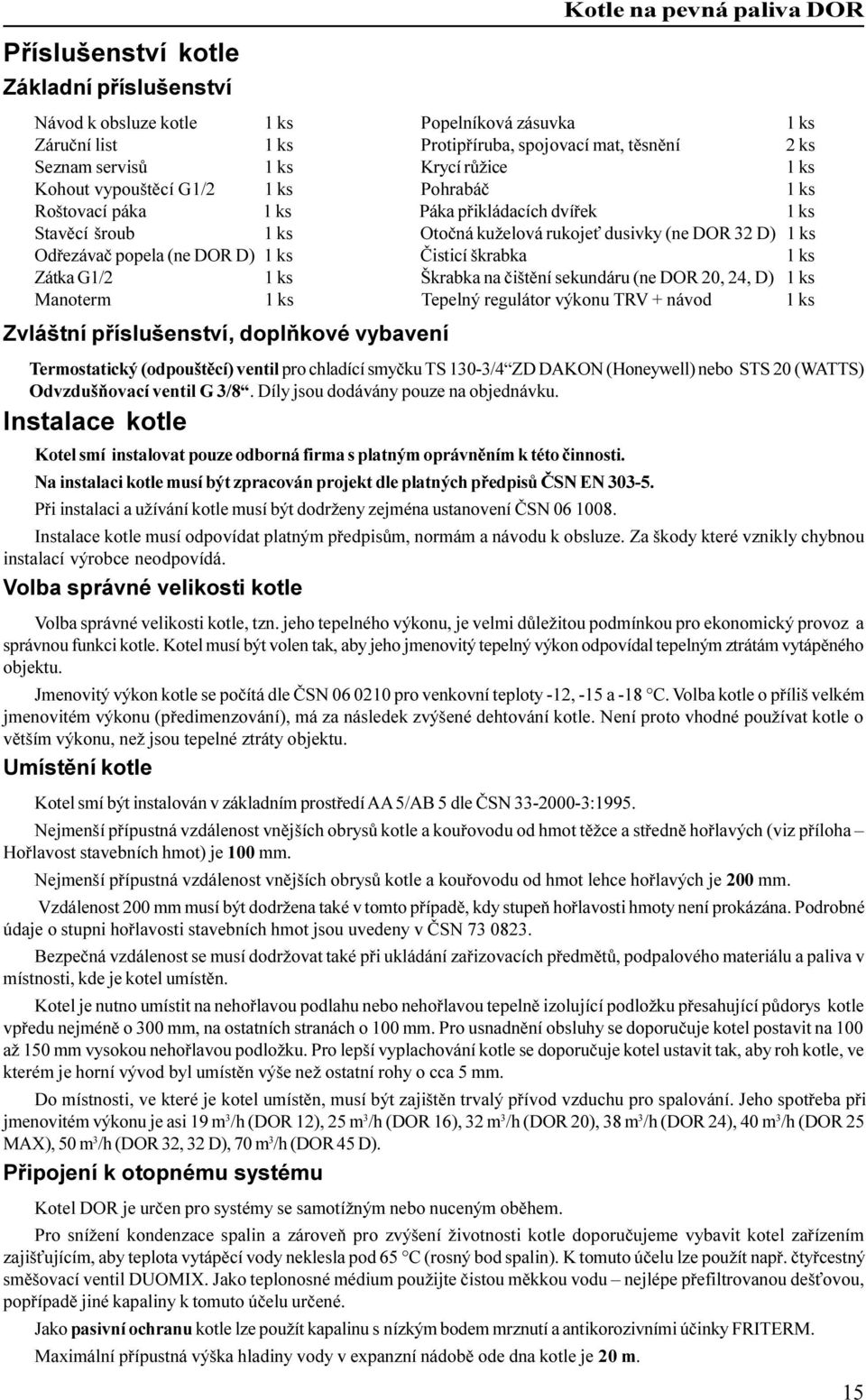 škrabka 1 ks Zátka G1/2 1 ks Škrabka na èištìní sekundáru (ne DOR 20, 24, D) 1 ks Manoterm 1 ks Tepelný regulátor výkonu TRV + návod 1 ks Zvláštní pøíslušenství, doplòkové vybavení Termostatický