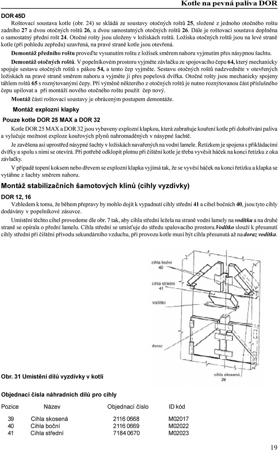 Ložiska otoèných roštù jsou na levé stranì kotle (pøi pohledu zepøedu) uzavøená, na pravé stranì kotle jsou otevøená.