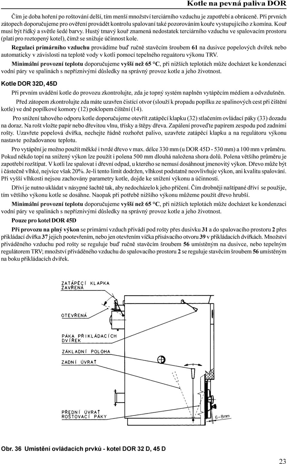 Hustý tmavý kouø znamená nedostatek terciárního vzduchu ve spalovacím prostoru (platí pro roztopený kotel), èímž se snižuje úèinnost kole.