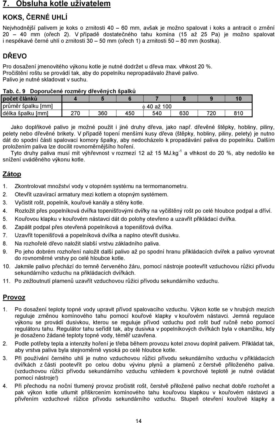 DŘEVO Pro dosažení jmenovitého výkonu kotle je nutné dodržet u dřeva max. vlhkost 20 %. Pročištění roštu se provádí tak, aby do popelníku nepropadávalo žhavé palivo. Palivo je nutné skladovat v suchu.