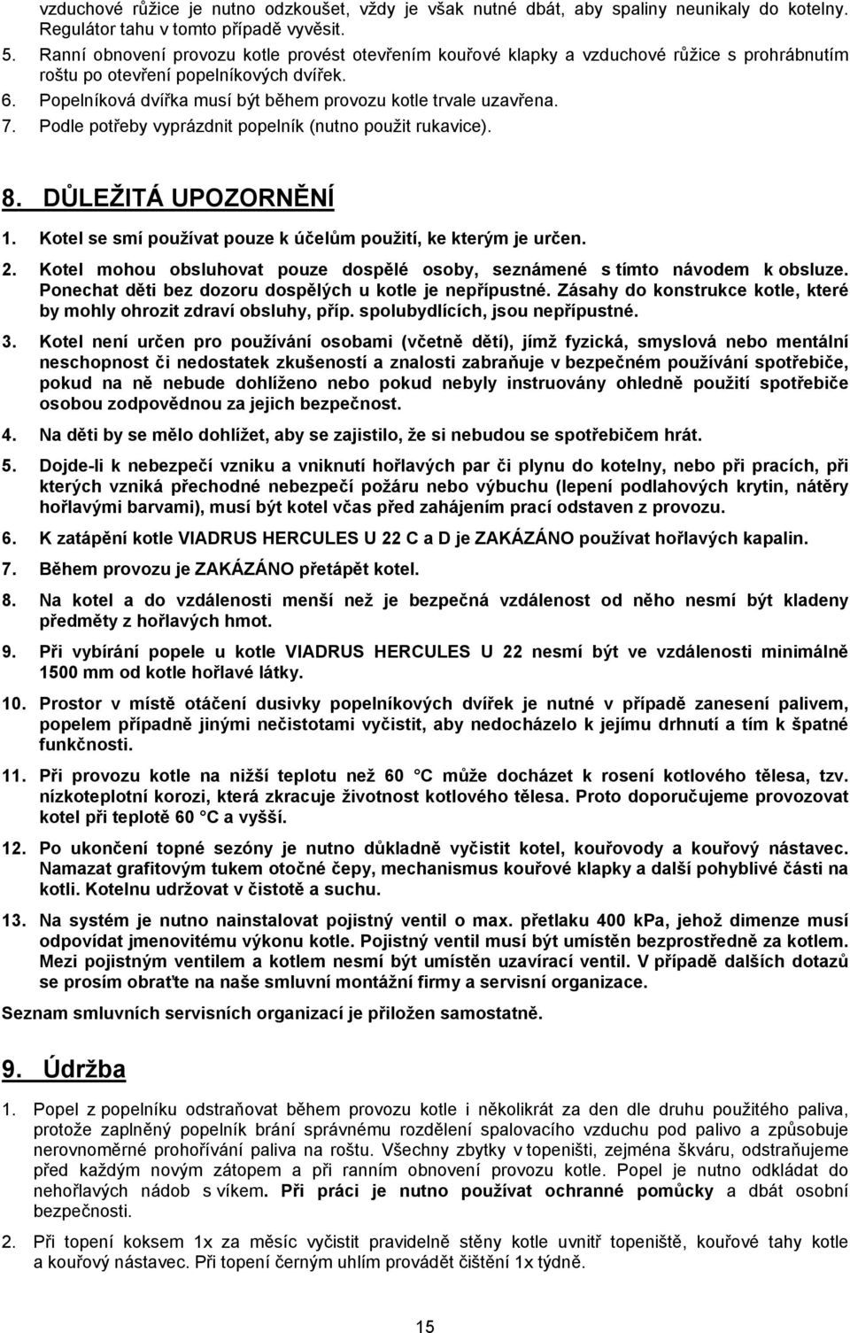 Popelníková dvířka musí být během provozu kotle trvale uzavřena. 7. Podle potřeby vyprázdnit popelník (nutno použit rukavice). 8. DŮLEŽITÁ UPOZORNĚNÍ 1.