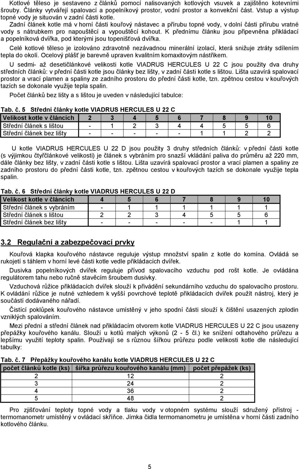 Zadní článek kotle má v horní části kouřový nástavec a přírubu topné vody, v dolní části přírubu vratné vody s nátrubkem pro napouštěcí a vypouštěcí kohout.