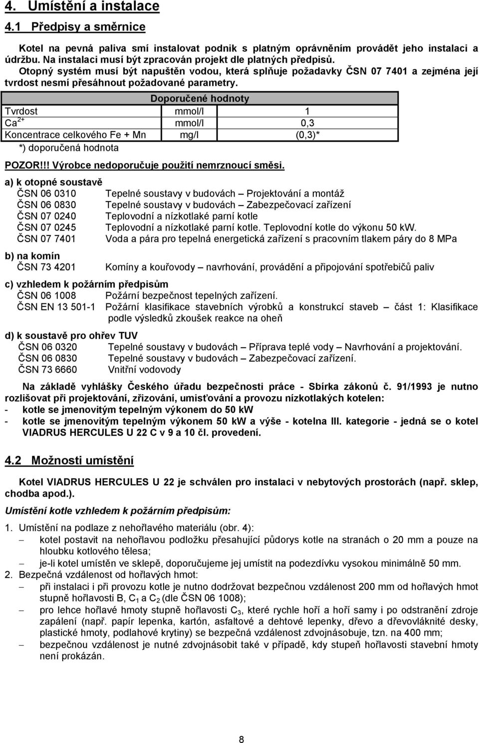 Doporučené hodnoty Tvrdost mmol/l 1 Ca 2+ mmol/l 0,3 Koncentrace celkového Fe + Mn mg/l (0,3)* *) doporučená hodnota POZOR!!! Výrobce nedoporučuje použití nemrznoucí směsi.