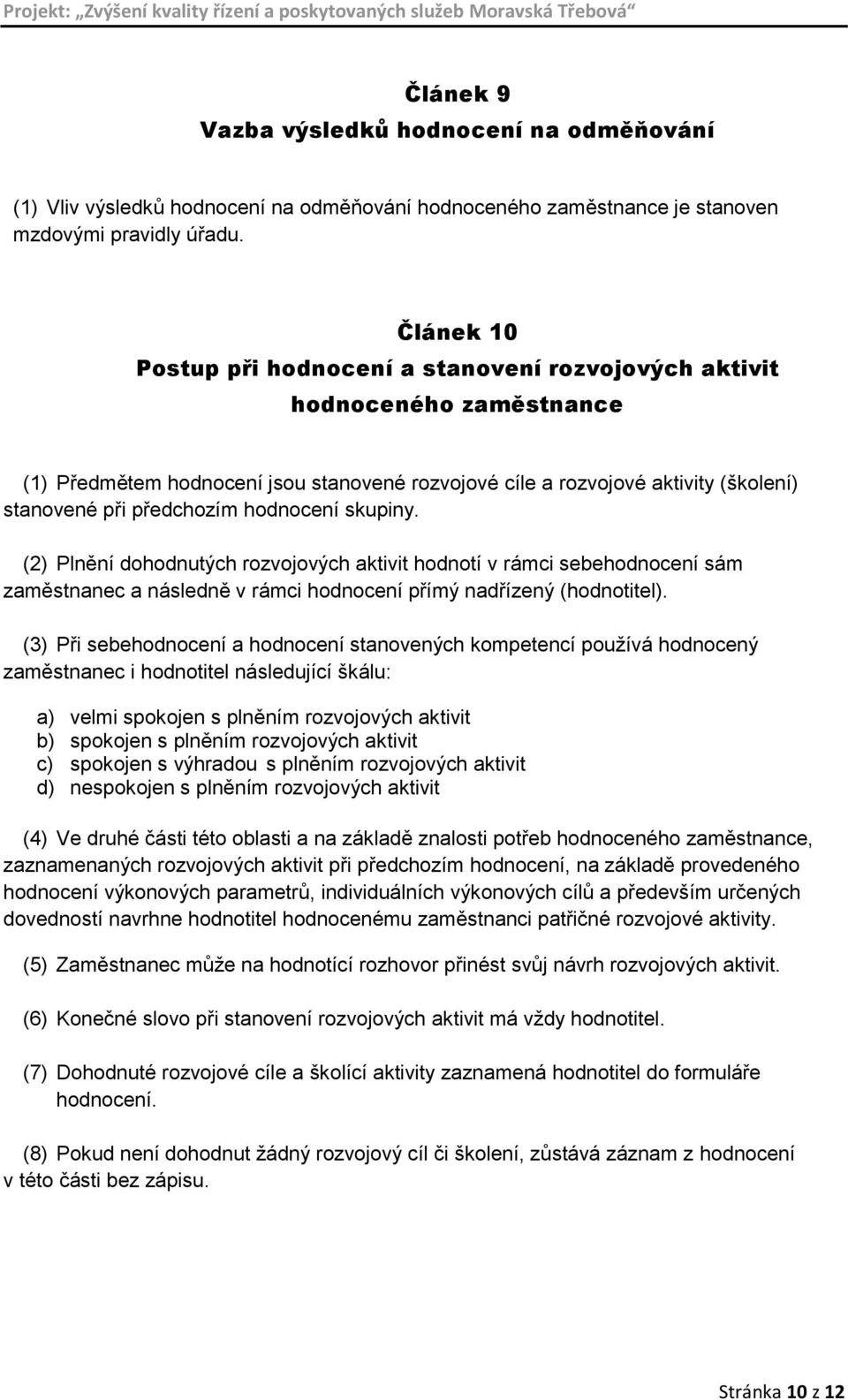 hodnocení skupiny. (2) Plnění dohodnutých rozvojových aktivit hodnotí v rámci sebehodnocení sám zaměstnanec a následně v rámci hodnocení přímý nadřízený (hodnotitel).