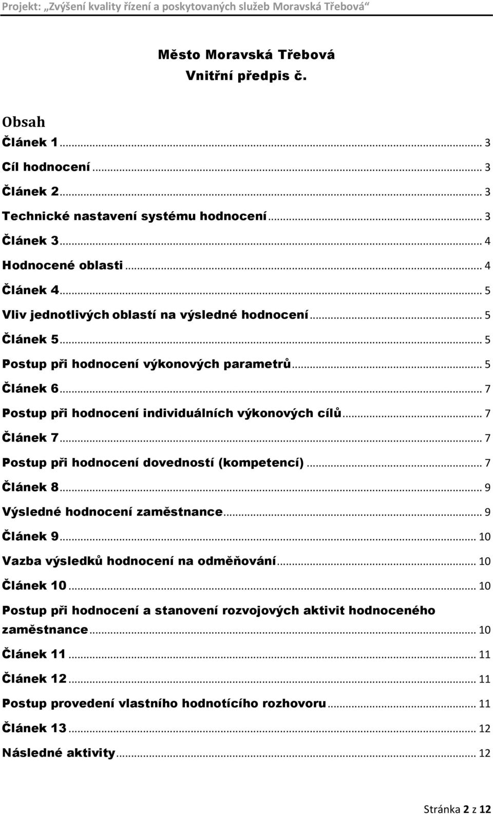 .. 7 Postup při hodnocení dovedností (kompetencí)... 7 Článek 8... 9 Výsledné hodnocení zaměstnance... 9 Článek 9... 10 Vazba výsledků hodnocení na odměňování... 10 Článek 10.