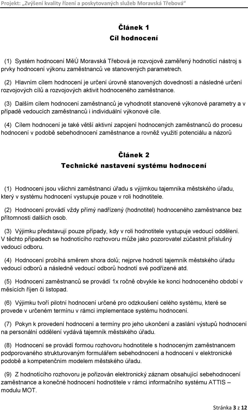 (3) Dalším cílem hodnocení zaměstnanců je vyhodnotit stanovené výkonové parametry a v případě vedoucích zaměstnanců i individuální výkonové cíle.