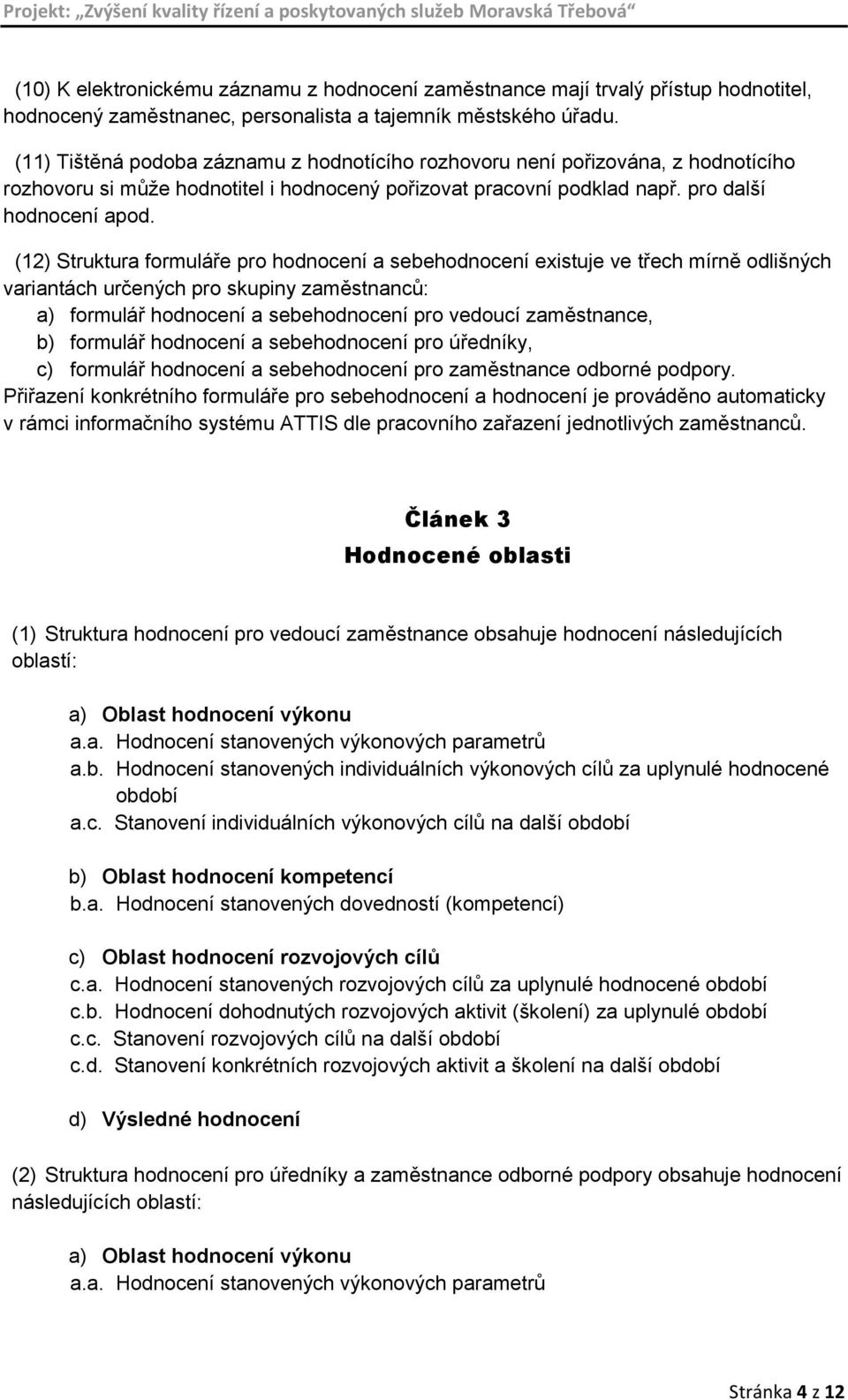 (12) Struktura formuláře pro hodnocení a sebehodnocení existuje ve třech mírně odlišných variantách určených pro skupiny zaměstnanců: a) formulář hodnocení a sebehodnocení pro vedoucí zaměstnance, b)